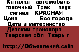 7987 Каталка - автомобиль гоночный “Трек“ - звук.сигнал - КРАСНАЯ › Цена ­ 1 950 - Все города Дети и материнство » Детский транспорт   . Тверская обл.,Тверь г.